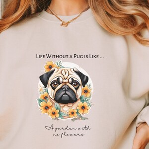 Life Without a Pug is Like a Garden with No Flowers, Sweatshirt, Pug Attitude Sweatshirt, Cute Pug Attitude Shirt, Pug Lover Gift, Pug Mama