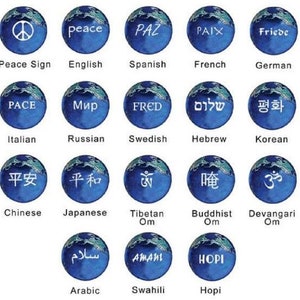 May include: A blue globe with a white peace sign in the center. The globe is surrounded by a white circle with the word "Peace" in English, "Paz" in Spanish, "PAIX" in French, "Friede" in German, "PACE" in Italian, "Мир" in Russian, "FRED" in Swedish, "שלום" in Hebrew, "평화" in Korean, "平安" in Chinese, "平和" in Japanese, "Om" in Tibetan, "Om" in Buddhist, "Om" in Devangari, "Salam" in Arabic, "Amani" in Swahili, and "HOPI" in Hopi.