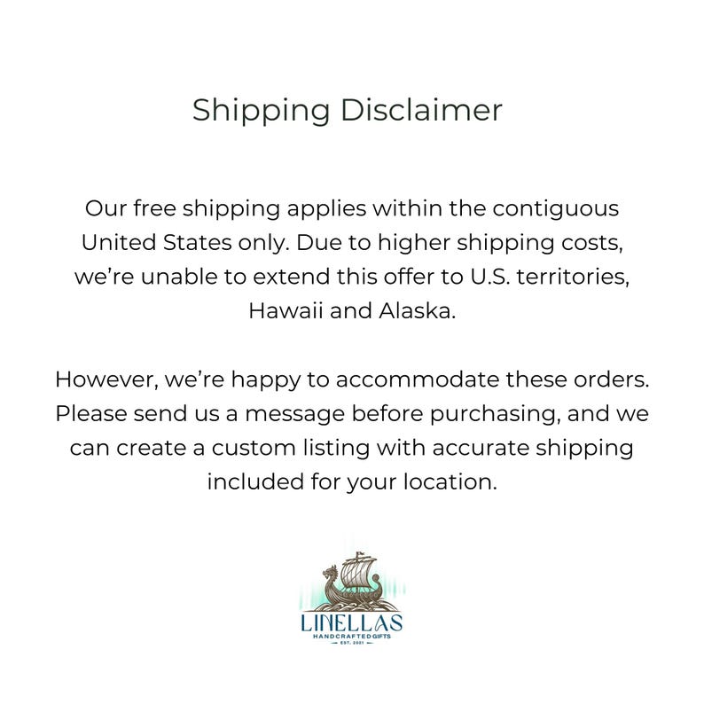 May include: White background with the text "Shipping Disclaimer". The text explains free shipping applies to the contiguous United States only. It also includes the company logo, a Viking ship, and the text "LINELLAS HANDCRAFTED GIFTS".