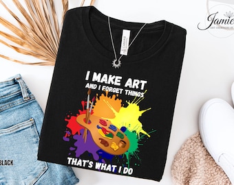 Funny Artist Tee, I Make Art and Forget Things Shirt, Painter Humor T-Shirt, Creative Art Lover Gift Tee, Colorful Artist Graphic TShirt
