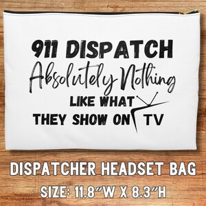 May include: White zippered pouch with black text that reads "911 Dispatch Absolutely Nothing Like What They Show On TV".  The pouch is labeled "Dispatcher Headset Bag" and measures 11.8 inches wide by 8.3 inches high.
