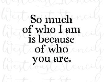 So much of who I am is because of who you are Stencil, Style 1, Love, Endearment, Wedding, Cookie Stencil