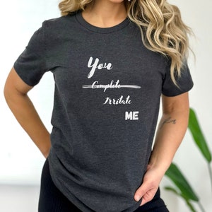 You Complete Irritate Me T-Shirt, Complete T-Shirt, Inflame T-Shirt, Playful T-Shirt