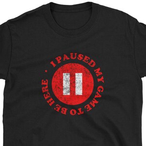 I paused my game to be here shirt funny gamers tshirt Short-Sleeve Unisex T-Shirt