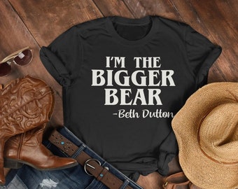I m The Bigger Bear Shirt, Beth Dutton Shirt, Beth Dutton inspired Shirt, Yellowstone Shirt, Beth Dutton Quotes, Dutton Ranch Shirt