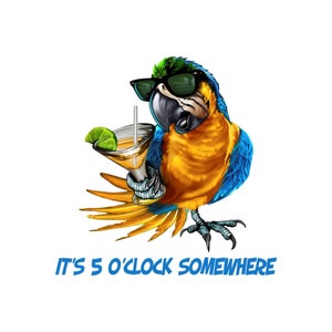 May include: A blue and yellow macaw wearing sunglasses holds a cocktail with a lime wedge. The text "IT'S 5 O'CLOCK SOMEWHERE" is below the bird.