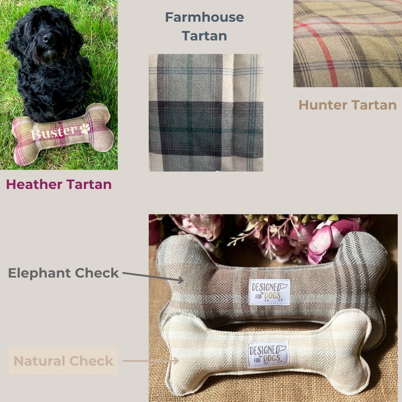 fabric options for the dog bone toys:  heather tartan (burgundy green and brown) farmhouse tartan (blues and creams) hunter tartan (greens browns and reds) elephant check ( greys and browns) and natural check (creams and pale greys)