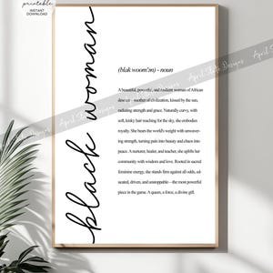 May include: Black and white printable art print with the word "Black Woman" written vertically in cursive. The definition of the word "Black Woman" is written in black text below the word. The definition reads: "(blak woom'an) - noun A beautiful, powerful, and resilient woman of African descent - mother of civilization, kissed by the sun, radiating strength and grace. Naturally curvy, with soft, kinky hair reaching for the sky, she embodies royalty. She bears the world's weight with unwavering strength, turning pain into beauty and chaos into peace. A nurturer, healer, and teacher, she uplifts her community with wisdom and love. Rooted in sacred feminine energy, she stands firm against all odds, educated, driven, and unstoppable - the most powerful piece in the game. A queen, a force, a divine gift."