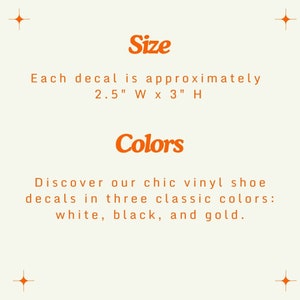 May include: Text that reads "Size" and "Colors" in orange. Each decal is approximately 2.5 inches wide by 3 inches high. Discover our chic vinyl shoe decals in three classic colours: white, black, and gold.
