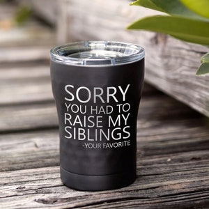 Sorry you had to raise my siblings, Custom 12 OZ Tumbler, Personalized coffee cocktail wine cup, stainless steel, Fathers Day Gift, Funny
