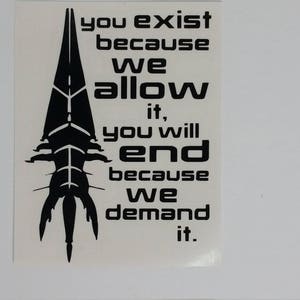 May include: Black and white graphic design with a spaceship-like image and the text "you exist because we allow it, you will end because we demand it."