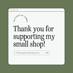 May include: A white browser window with a black border and a thank you message for supporting a small shop. The message includes the text "The House of Lumber" and a link to the shop's Etsy page: Thehouseoflumber.etsy.com.