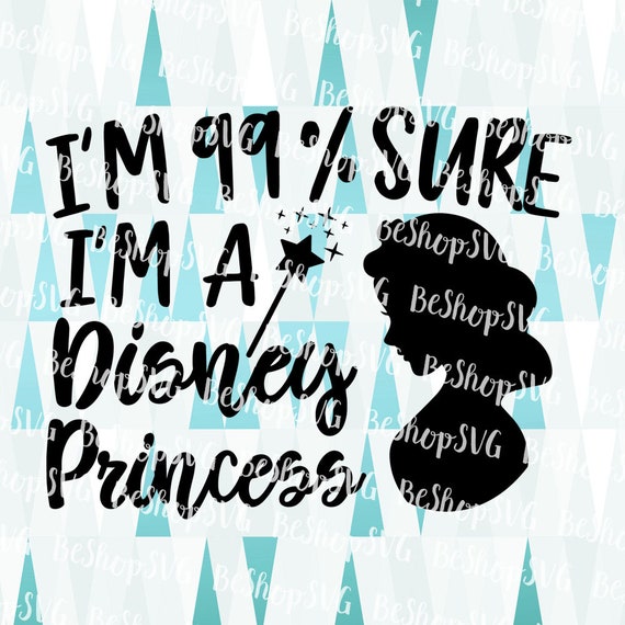 Download I M 99 Sure I M A Disney Princess Svg Princess Svg Etsy