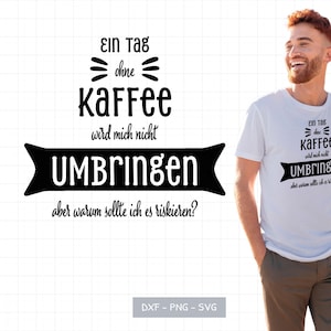 Könnte beinhalten: Weißes T-Shirt mit schwarzem Grafikdesign. Das Design enthält deutschen Text, der lautet: "Ein Tag ohne Kaffee wird mich nicht umbringen, aber warum sollte ich es riskieren?" Das Shirt hat auch den Text "DXF - PNG - SVG".