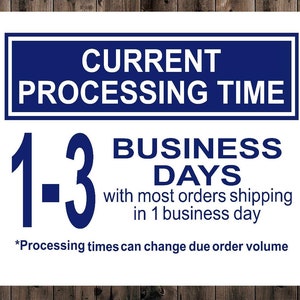 May include: White sign with blue text and border. The text reads "CURRENT PROCESSING TIME 1-3 BUSINESS DAYS with most orders shipping in 1 business day *Processing times can change due order volume"