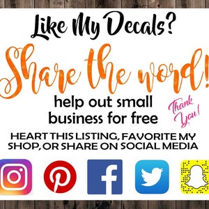 May include: White sign with orange text that says "Like My Decals? Share the word! Help out small business for free. Thank You!"  Below the text are icons for Instagram, Pinterest, Facebook, Twitter, and Snapchat. The text "HEART THIS LISTING, FAVORITE MY SHOP, OR SHARE ON SOCIAL MEDIA" is below the icons.
