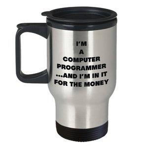 May include: Stainless steel travel mug with a black lid and handle. The mug has the text "I'm a Computer Programmer...and I'm in it for the money" printed on it.