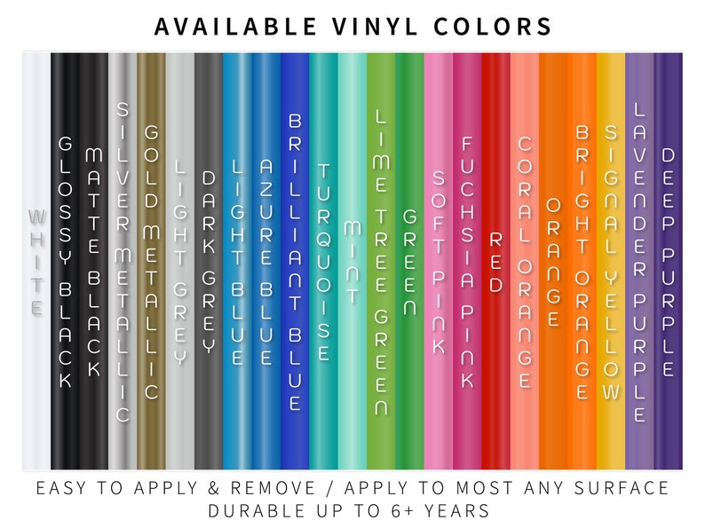 May include: A color chart displaying a variety of vinyl colors, including white, black, metallic silver, gold, and various shades of blue, green, pink, orange, and purple. Text at the top reads "AVAILABLE VINYL COLORS". The text at the bottom says "EASY TO APPLY & REMOVE / APPLY TO MOST ANY SURFACE DURABLE UP TO 6+ YEARS".