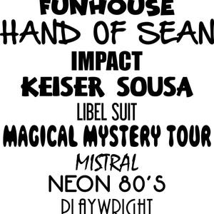 May include: A black and white image with a list of words in different fonts and sizes. The words are: Eras Bold, Felt, Funhouse, Hand of Sean, Impact, Keiser Sousa, Libel Suit, Magical Mystery Tour, Mistral, Neon 80's, Playwright, Thug, Tinker Toy.