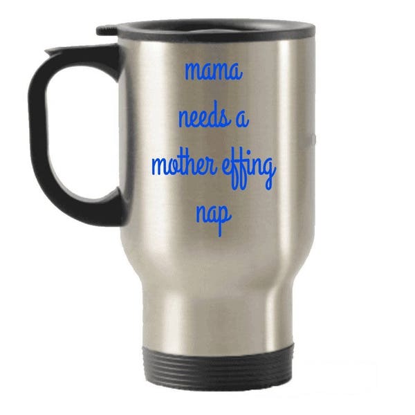 Mama Needs A Mother Effing Nap Travel Mug , Stainless Steel Mug, Travel Insulated Tumblers