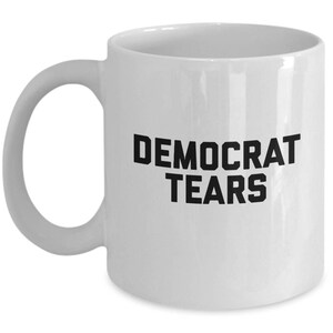 Democrat Tears Mug - Coffee Cup - Gift for Republican Supporter