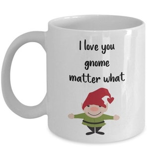 LIMITED SALE I love you gnome matter what mug - Funny Tea Hot Cocoa Coffee Cup - Novelty Birthday Gift Idea
