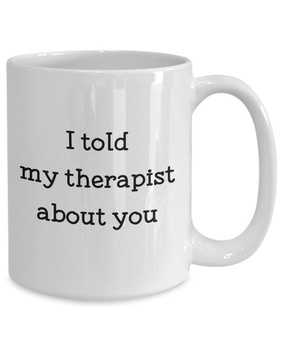 I Told My Therapist About You Mug - Funny Tea Hot Cocoa Coffee Cup -  Novelty Birthday Christmas Anniversary Gag Gifts Idea - Etsy
