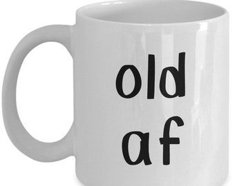 LIMITED SALE Old af Mug - Funny Tea Hot Cocoa Coffee Cup - Novelty Birthday Gift Idea