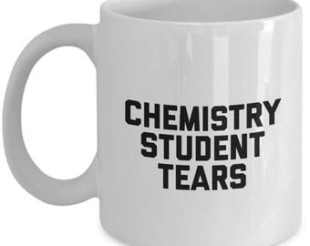 Chemistry  Student Tears Mug - Coffee Cup - Gifts for Chemist