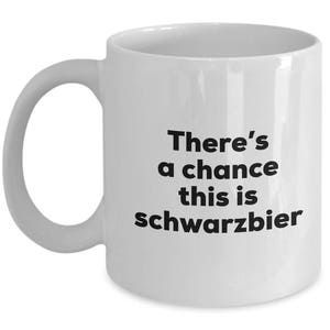 Schwarzbier Coffee Mug - There&#39;s a chance this is Schwarzbier Mug - Schwarzbier Lovers Gifts - Christmas Birthday Gag Gifts