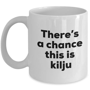 Kilju Coffee Mug - There's a chance this is Kilju Mug - Kilju Lovers Gifts - Christmas Birthday Gag Gifts