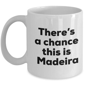 Madeira Coffee Mug - There&#39;s a chance this is Madeira Mug - Madeira Lovers Gifts - Christmas Birthday Gag Gifts