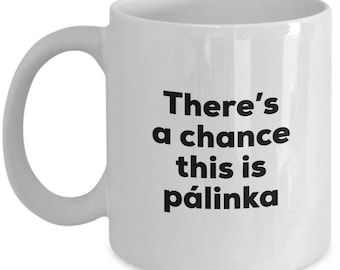 Palinka Coffee Mug - There's a chance this is Palinka Mug - Palinka Lovers Gifts - Christmas Birthday Gag Gifts