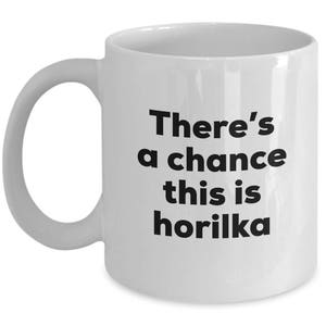 Horilka Coffee Mug - There's a chance this is Horilka Mug - Horilka Lovers Gifts - Christmas Birthday Gag Gifts