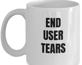 LIMITED SALE End User Tears Mug - Coffee Cup - Software Programmer Gifts