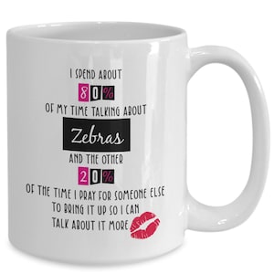 May include: White ceramic coffee mug with black text that reads "I spend about 80% of my time talking about Zebras and the other 20% of the time I pray for someone else to bring it up so I can talk about it more".  The text 80% and 20% is in pink.