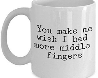 You Make Me Wish I had More Middle Fingers, Sarcastic Mug, Sarcastic Coffee Mug, Sarcastic Gifts, Funny Coffee Mug, Anniversary Gift