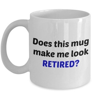 LIMITED SALE Does This Mug Make Me Look Retired Mug – Funny Retirement Gift - Tea Hot Cocoa Coffee Cup - Novelty Birthday Christmas Annivers