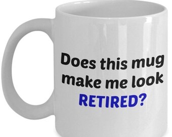 LIMITED SALE Does This Mug Make Me Look Retired Mug – Funny Retirement Gift - Tea Hot Cocoa Coffee Cup - Novelty Birthday Christmas Annivers