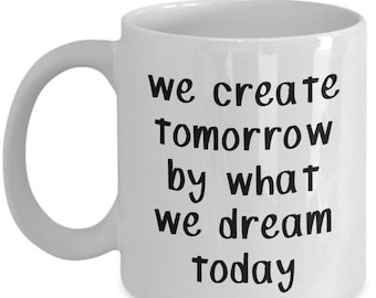 LIMITED SALE We Create Tomorrow by What We Dream Today Mug - Funny Coffee Cup - Novelty Birthday Gift Idea