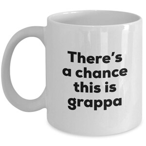 Grappa Coffee Mug - There's a chance this is Grappa Mug - Grappa Lovers Gifts - Christmas Birthday Gag Gifts
