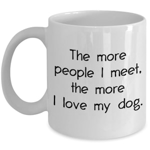 The More People I Meet the More I Love My Dog Mug - Funny Tea Hot Cocoa Coffee Cup - Birthday Christmas Gag Gifts Idea