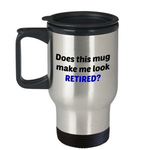 LIMITED SALE Does This Mug Make Me Look Retired Travel Mug – Funny Retirement Gift - Tea Hot Cocoa Insulated Tumbler - Novelty Birthday Chri