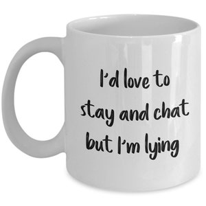 I&#39;d Love To Stay And Chat But I&#39;m Lying Mug - Sarcasm Mug - Funny Coffee Cup - Birthday Christmas Gag Gifts Idea