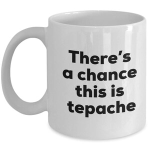Tepache Coffee Mug - There&#39;s a chance this is Tepache Mug - Tepache Lovers Gifts - Christmas Birthday Gag Gifts