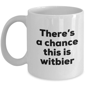 Witbier Coffee Mug - There's a chance this is Witbier Mug - Witbier Lovers Gifts - Christmas Birthday Gag Gifts