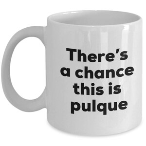 Pulque Coffee Mug - There&#39;s a chance this is Pulque Mug - Pulque Lovers Gifts - Christmas Birthday Gag Gifts
