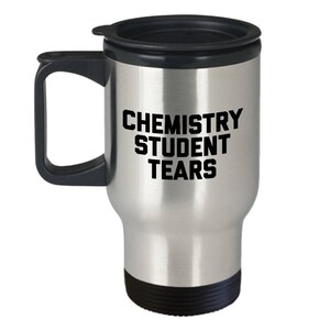Chemistry  Student Tears Mug - Travel Mug - Gifts for Chemist