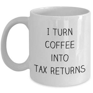 I Turn Coffee Into Tax Returns Mug - Funny Tea Hot Cocoa Coffee Cup - Novelty Birthday Christmas Anniversary Gag Gifts Idea
