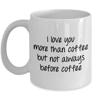 LIMITED SALE I love you more than coffee but not always before coffee Mug - Funny Coffee Cup - Novelty Birthday Gift Idea